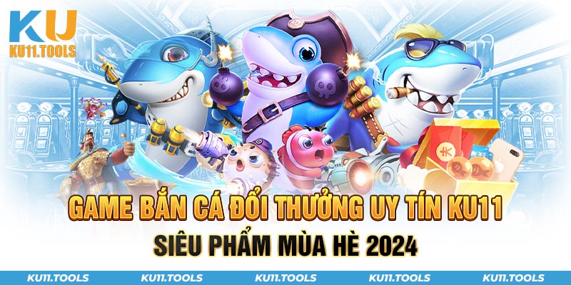 Game bắn cá đổi thưởng uy tín ku11