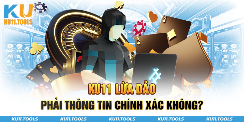 Ku11 lừa đảo có phải là thông tin chính xác không