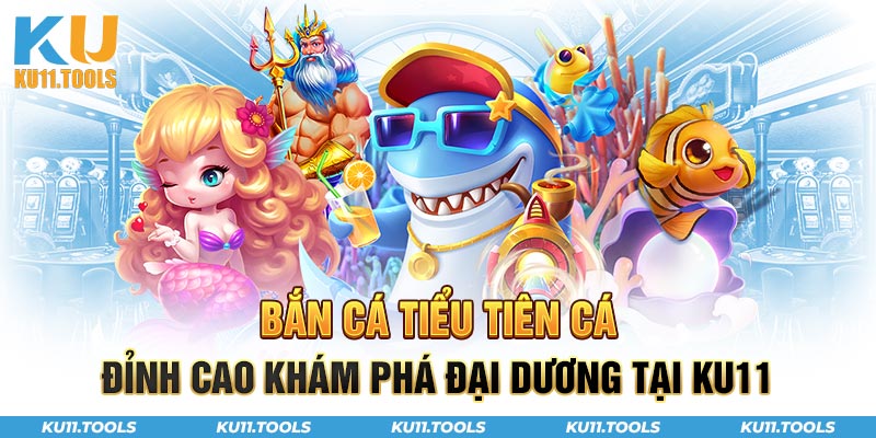 Bắn cá tiểu tiên cá đỉnh cao khám phá đại dương tại ku11