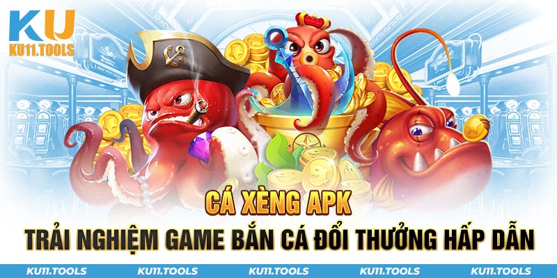 Cá xèng apk trãi nghiệm game bắn cá đổi thưởng hấp dẫn