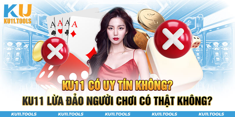 Ku11 có uy tín không? có lừa đảo không ?