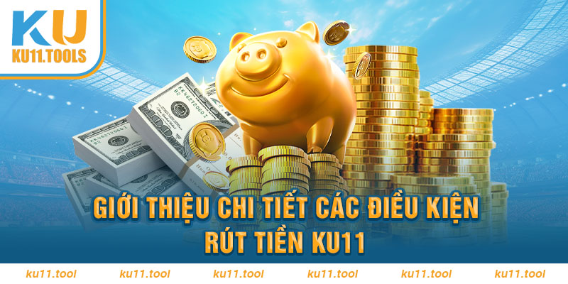 Chi tiết về các điều kiện rút tiền ku11