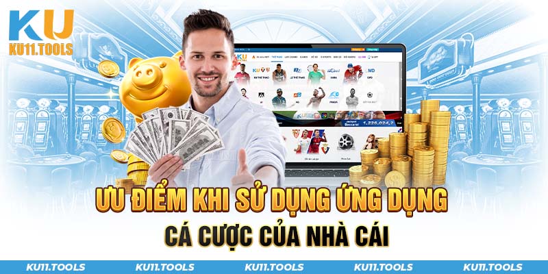 Ưu điểm khi sử dụng ứng dụng cá cược của nhà cái