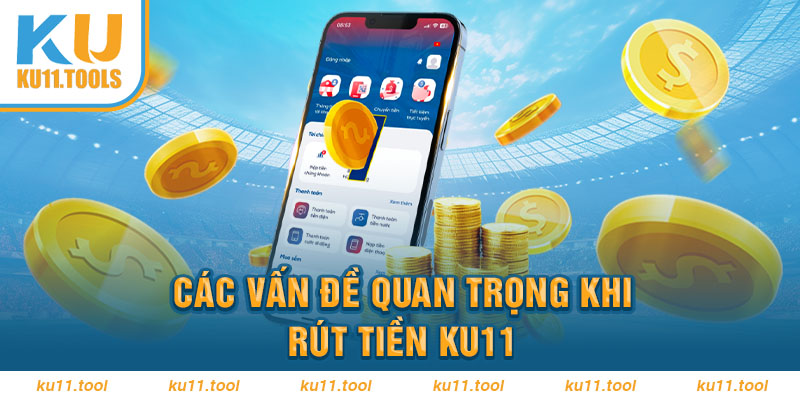 Các vấn đề quan trọng khi rút tiền Ku11