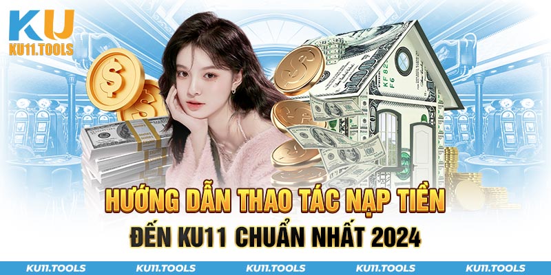 Hướng dẫn thao tác nạp tiền ku11 chuẩn nhất