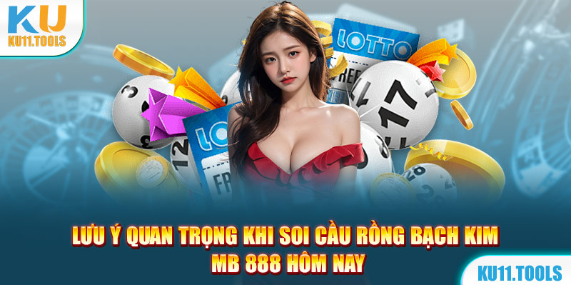 Lưu ý quan trọng khi soi cầu rồng bạch kim 888 hôm nay