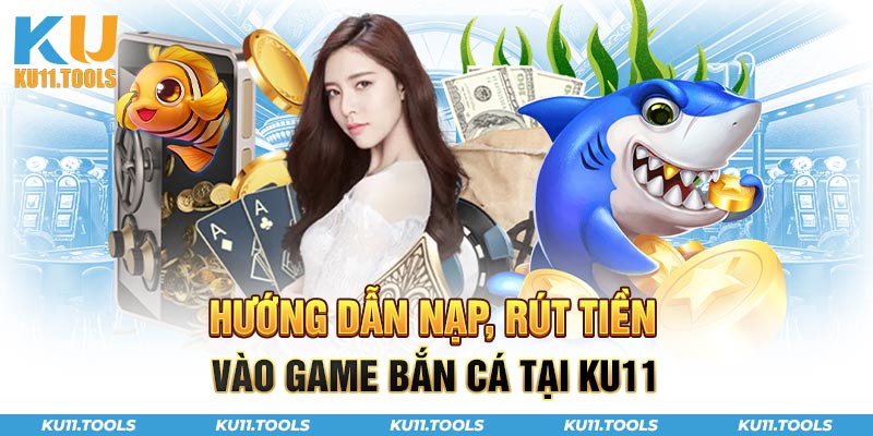 Hướng dẫn nạp rút tiền vào game bắn cá ku11