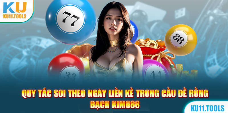 Quy tắc soi cầu rồng bạch kim 888 theo ngày liền kề