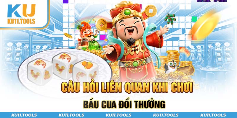 Câu hỏi liên quan khi chơi bầu cua đổi thưởng