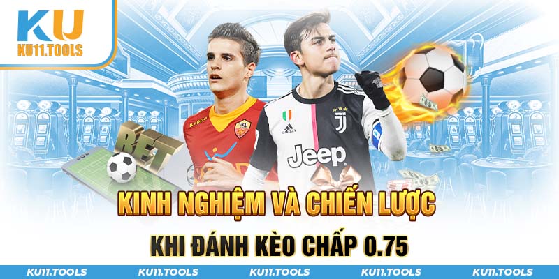 Kinh nghiệm và chiến lược khi đánh kèo chấp 0.75