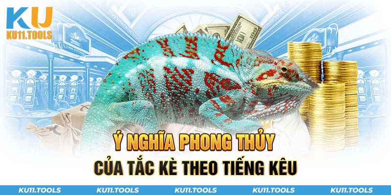 Ý nghĩa phong thủy của tắc kè theo tiếng kêu