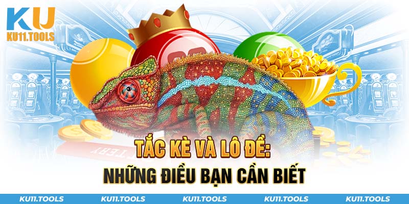 Tắc kè và lô đề những điều bạn cần biết