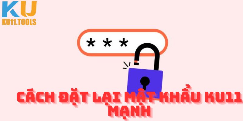 Cách lấy lại mật khẩu Ku11 mạnh