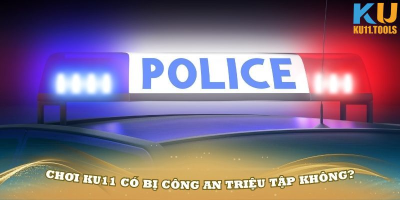 Chơi Ku11 có bị công an triệu tập không