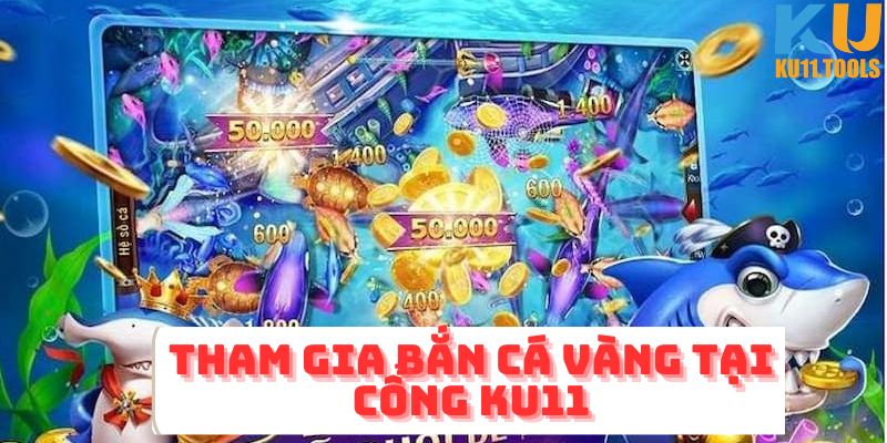 Tham gia bắn cá vàng Ku11